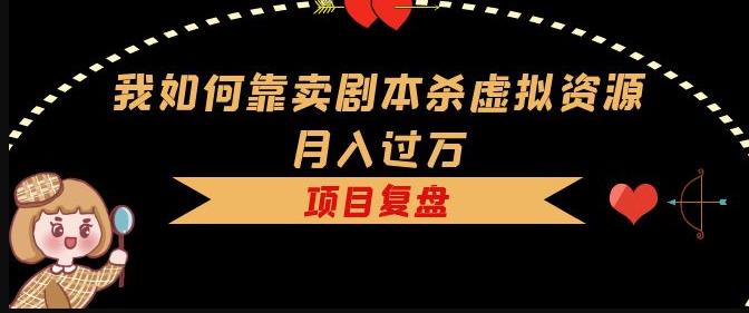 我如何靠卖剧本杀虚拟资源月入过万，复盘资料+引流+如何变现+案例-599资源坊