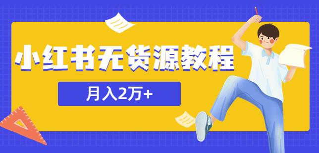 某网赚培训收费3900的小红书无货源教程，月入2万＋副业或者全职在家都可以-599资源坊