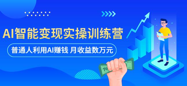 AI智能变现实操训练营：普通人利用AI赚钱 月收益数万元（全套课程+文档）-599资源坊