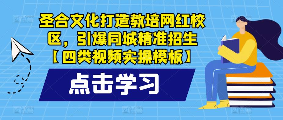 圣合文化打造教培网红校区，引爆同城精准招生【四类视频实操模板】-599资源坊