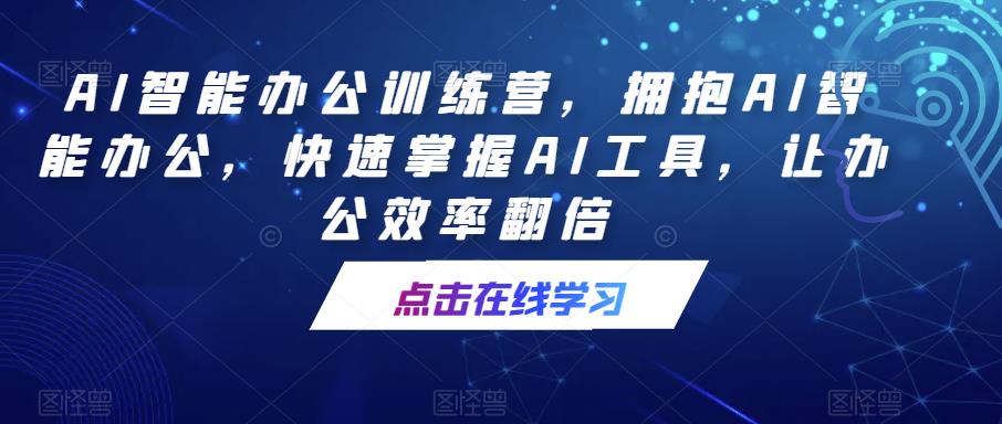 AI智能办公训练营，拥抱AI智能办公，快速掌握AI工具，让办公效率翻倍-599资源坊