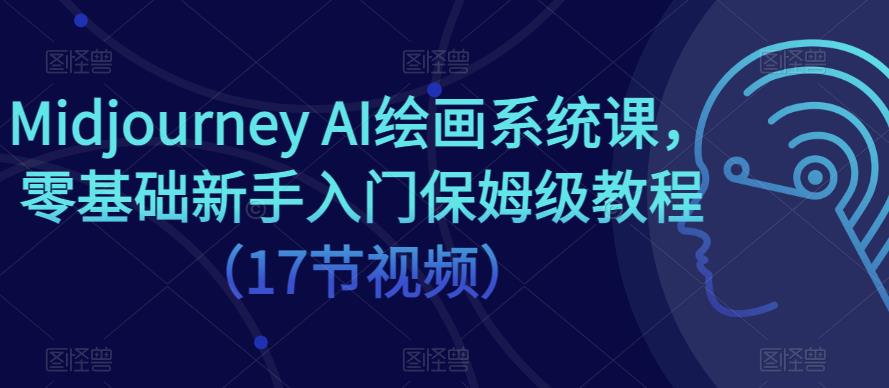 Midjourney AI绘画系统课，零基础新手入门保姆级教程（17节视频）-599资源坊