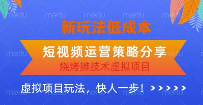 低成本烧烤摊技术虚拟项目新玩法，短视频运营策略分享，快人一步【揭秘】-599资源坊