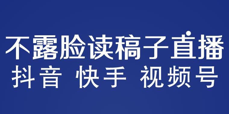 不露脸读稿子直播玩法，抖音快手视频号，月入3w+详细视频课程-599资源坊