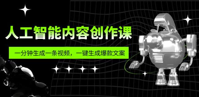 人工智能内容创作课：帮你一分钟生成一条视频，一键生成爆款文案（7节课）-599资源坊