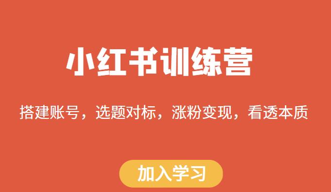 小红书训练营，搭建账号，选题对标，涨粉变现，看透本质-599资源坊