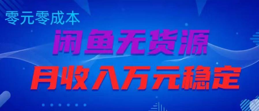 闲鱼无货源项目，零元零成本月收入稳定万元【揭秘】-599资源坊