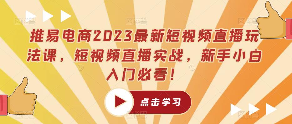 推易电商2023最新短视频直播玩法课，短视频直播实战，新手小白入门必看！-599资源坊