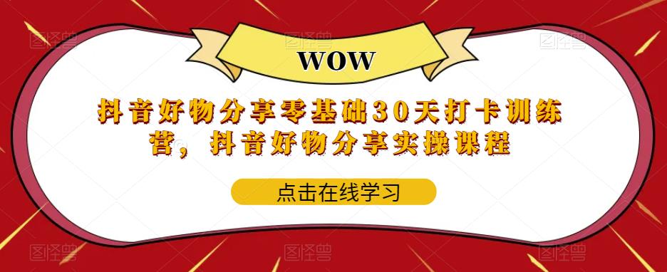 抖音好物分享零基础30天打卡训练营，抖音好物分享实操课程-599资源坊