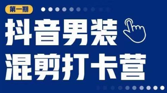 抖音男装混剪打卡营，0基础在家兼职可以做，上手简单-599资源坊
