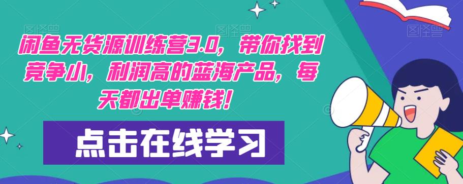 【推荐】闲鱼无货源训练营3.0，带你找到竞争小，利润高的蓝海产品，每天都出单赚钱！（更新）-599资源坊