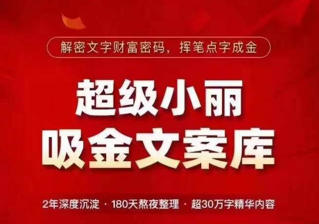 超级小丽·吸金文案库，解密文字财富密码，挥笔点字成金，超30万字精华内容-599资源坊