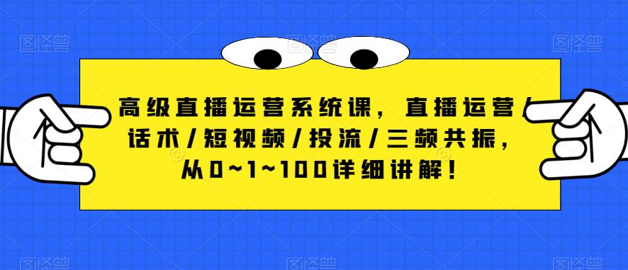 高级直播运营系统课，直播运营/话术/短视频/投流/三频共振，从0~1~100详细讲解！-599资源坊