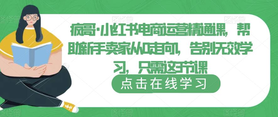 疯哥·小红书电商运营精通课，帮助新手卖家从0走向1，告别无效学习，只需这3节课-599资源坊