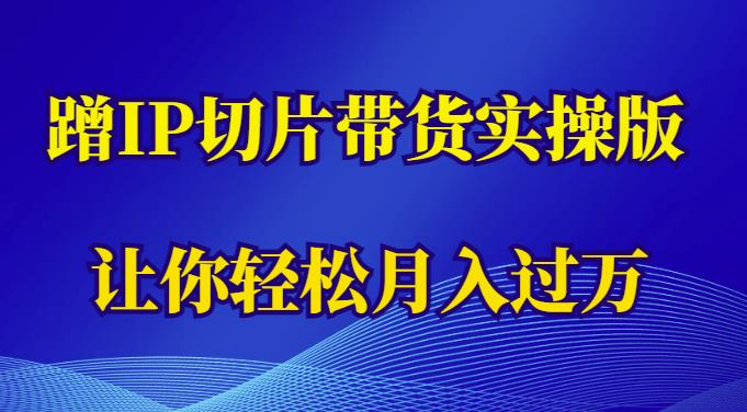 蹭这个IP切片带货实操版，让你轻松月入过万（教程+素材）-599资源坊