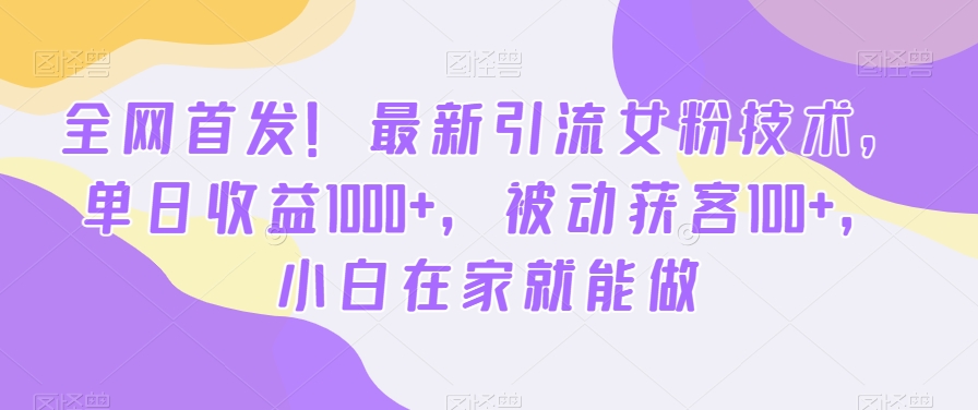 全网首发！最新引流女粉技术，单日收益1000+，被动获客100+，小白在家就能做【揭秘】-599资源坊