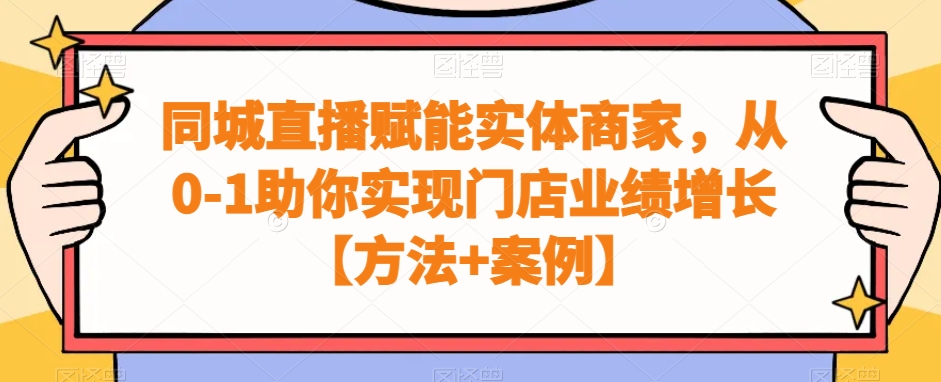 同城直播赋能实体商家，从0-1助你实现门店业绩增长【方法+案例】-599资源坊