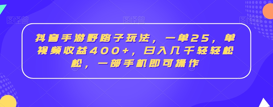 抖音手游野路子玩法，一单25，单视频收益400+，日入几千轻轻松松，一部手机即可操作【揭秘】-599资源坊