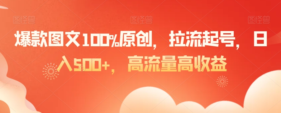 爆款图文100%原创，拉流起号，日入500+，高流量高收益【揭秘】-599资源坊