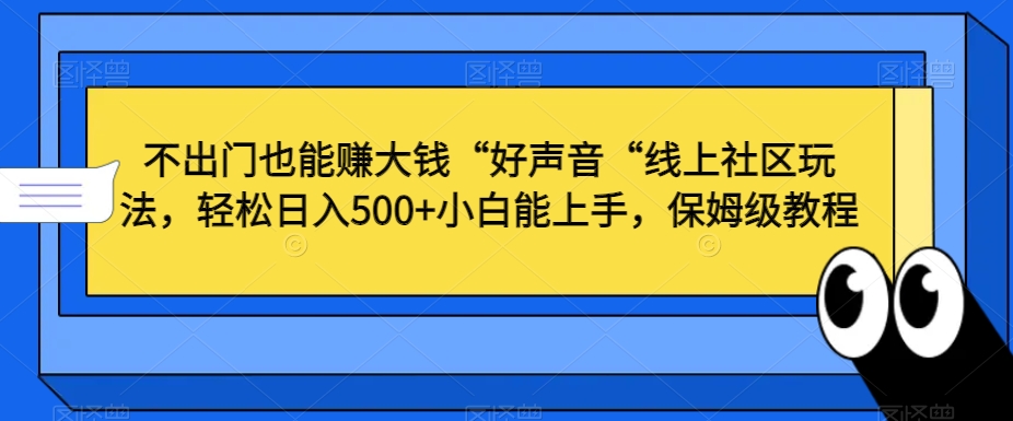 不出门也能赚大钱“好声音“线上社区玩法，轻松日入500+小白能上手，保姆级教程【揭秘】-599资源坊