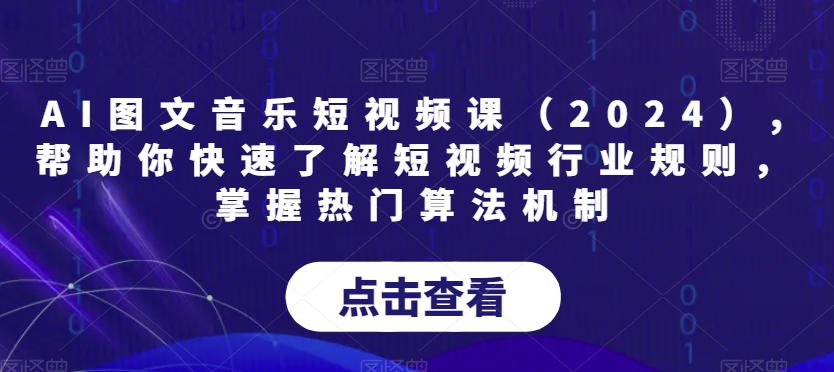 AI图文音乐短视频课（2024）,帮助你快速了解短视频行业规则，掌握热门算法机制-599资源坊