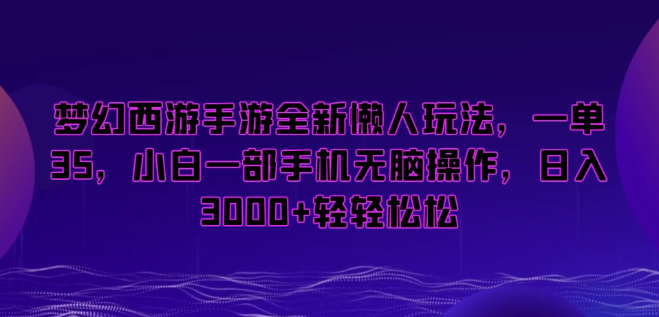 梦幻西游手游全新懒人玩法，一单35，小白一部手机无脑操作，日入3000+轻轻松松【揭秘】-599资源坊