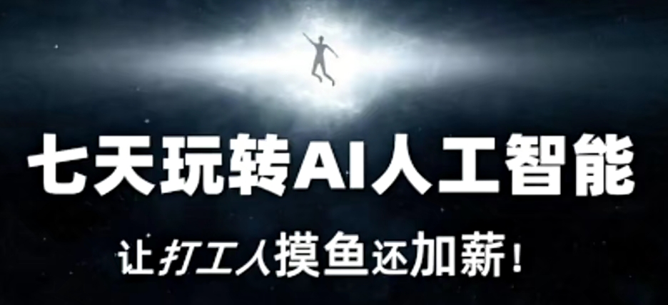七天玩转AI人工智能，让打工人摸鱼还加薪！-599资源坊