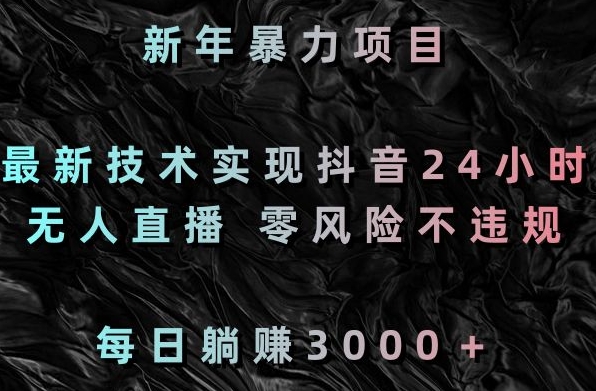新年暴力项目，最新技术实现抖音24小时无人直播，零风险不违规，每日躺赚3000＋【揭秘】-599资源坊