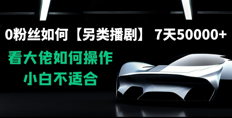 0粉丝如何【另类播剧】，7天50000+，看大佬如何操作，小白不适合【揭秘】-599资源坊