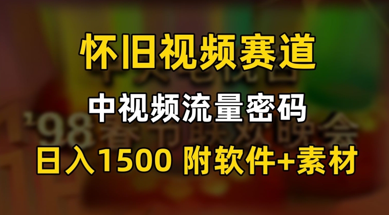 中视频流量密码，怀旧视频赛道，日1500，保姆式教学【揭秘】-599资源坊