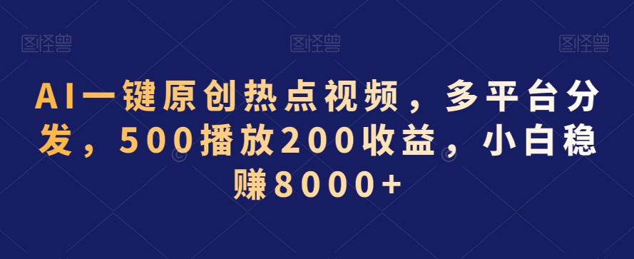 AI一键原创热点视频，多平台分发，500播放200收益，小白稳赚8000+【揭秘】-599资源坊