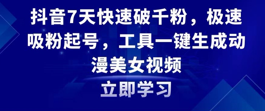 抖音7天快速破千粉，极速吸粉起号，工具一键生成动漫美女视频【揭秘】-599资源坊