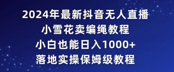 2024年抖音最新无人直播小雪花卖编绳项目，小白也能日入1000+落地实操保姆级教程【揭秘】-599资源坊