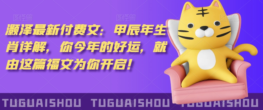 ‮泽灏‬最新‮费付‬文：甲‮年辰‬生肖详解，‮今你‬年的好运，就‮这由‬篇福文‮你为‬开启！-599资源坊