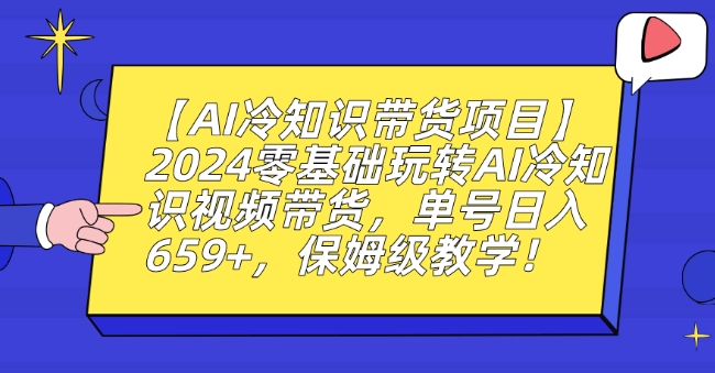 【AI冷知识带货项目】2024零基础玩转AI冷知识视频带货，单号日入659+，保姆级教学【揭秘】-599资源坊