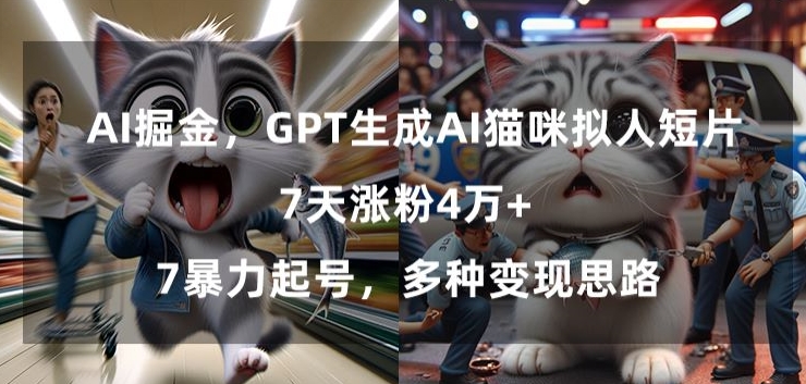 GPT生成AI猫咪拟人短片，7天涨粉4万+，暴力起号，多种变现思路【揭秘】-599资源坊