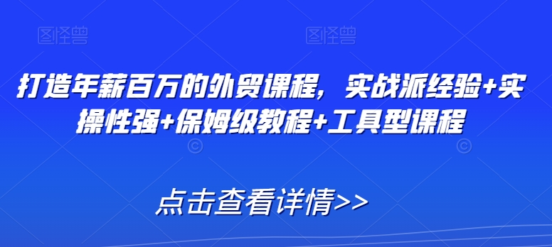 打造年薪百万的外贸课程，实战派经验+实操性强+保姆级教程+工具型课程-599资源坊