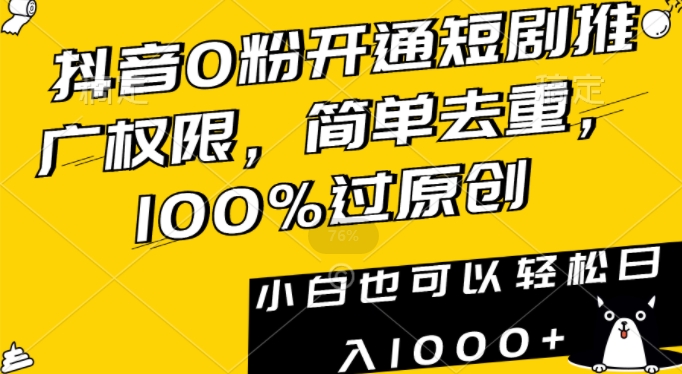 抖音0粉开通短剧推广权限，简单去重，100%过原创，小白也可以轻松日入1000+【揭秘】-599资源坊