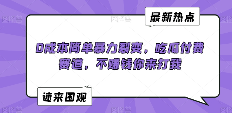 0成本简单暴力裂变，吃瓜付费赛道，不赚钱你来打我【揭秘】-599资源坊