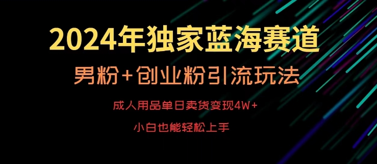 2024年独家蓝海赛道，成人用品单日卖货变现4W+，男粉+创业粉引流玩法，不愁搞不到流量【揭秘】-599资源坊