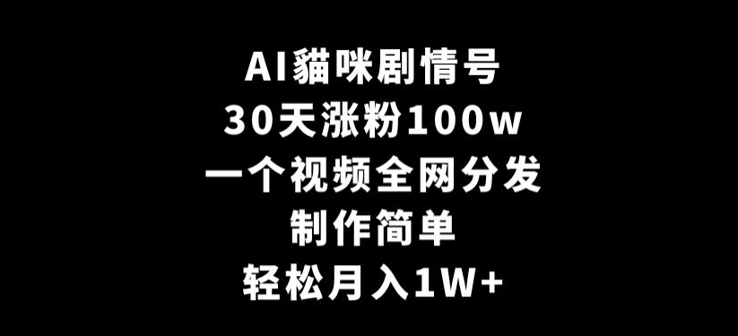 AI貓咪剧情号，30天涨粉100w，制作简单，一个视频全网分发，轻松月入1W+【揭秘】-599资源坊
