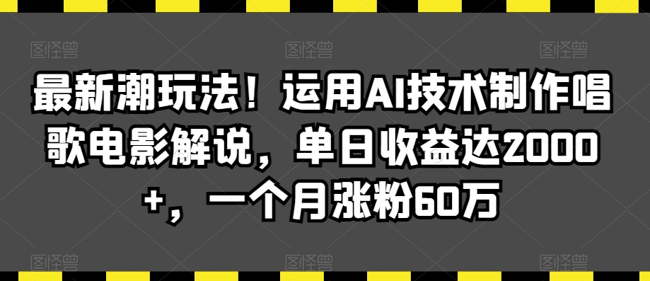 最新潮玩法！运用AI技术制作唱歌电影解说，单日收益达2000+，一个月涨粉60万【揭秘】-599资源坊