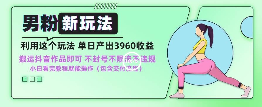男粉新玩法小白一天也能有3960的收益，不违规不封号不限流，操作当天就能出单【揭秘】-599资源坊