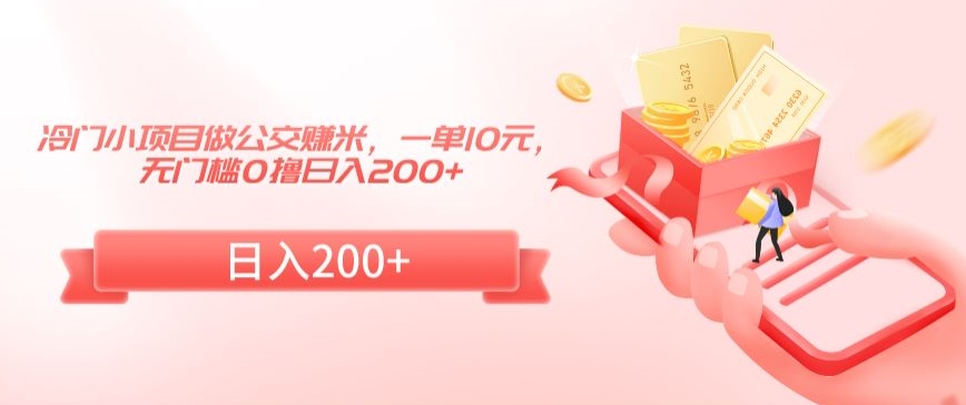 冷门小项目做公交赚米，一单10元，无门槛0撸日入200+【揭秘】-599资源坊