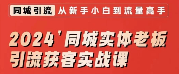 2024同城实体老板引流获客实战课，同城短视频·同城直播·实体店投放·问题答疑-599资源坊