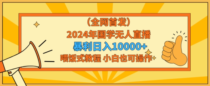 全网首发2024年国学无人直播暴力日入1w，加喂饭式教程，小白也可操作【揭秘】-599资源坊