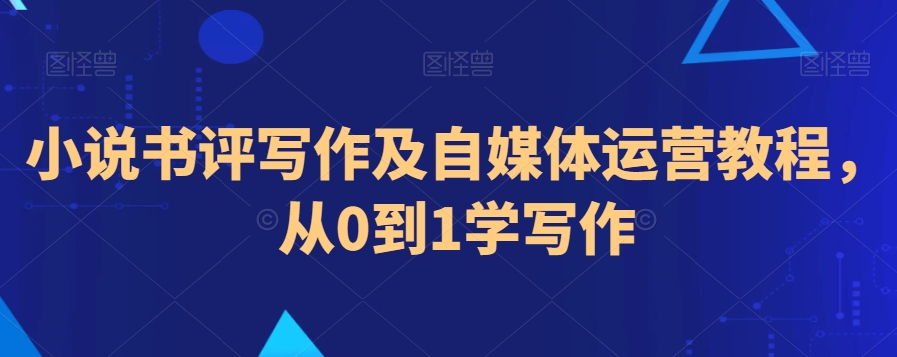 小说书评写作及自媒体运营教程，从0到1学写作-599资源坊