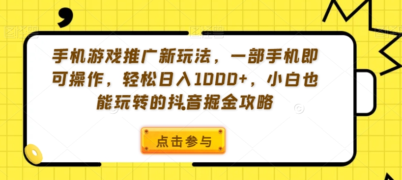 手机游戏推广新玩法，一部手机即可操作，轻松日入1000+，小白也能玩转的抖音掘金攻略【揭秘】-599资源坊