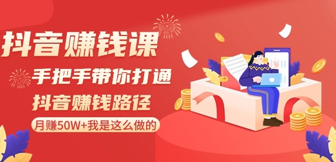 抖音赚钱课-手把手带你打通抖音赚钱路径：月赚50W+我是这么做的！-599资源坊