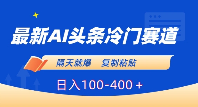 最新AI头条冷门赛道，隔天就爆，复制粘贴日入100-400＋【揭秘】-599资源坊